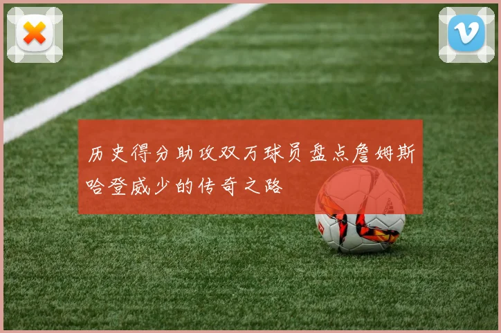 历史得分助攻双万球员盘点詹姆斯哈登威少的传奇之路