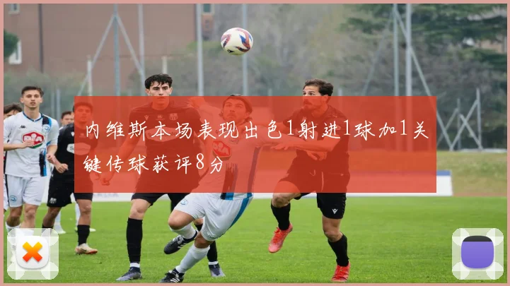 内维斯本场表现出色1射进1球加1关键传球获评8分