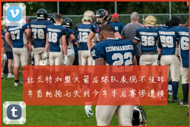 杜兰特加盟火箭后球队表现不佳昨年首轮抢七失利今年季后赛惨遭横扫