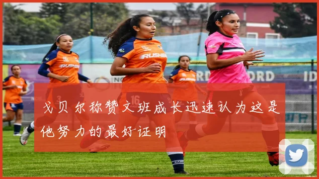 戈贝尔称赞文班成长迅速认为这是他努力的最好证明